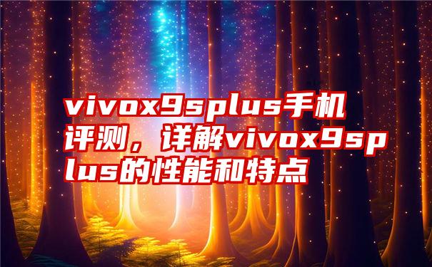 vivox9splus手机评测，详解vivox9splus的性能和特点