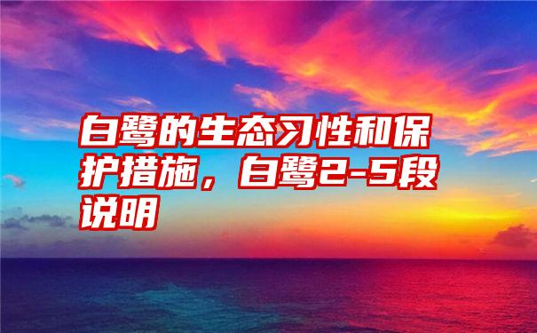 白鹭的生态习性和保护措施，白鹭2-5段说明