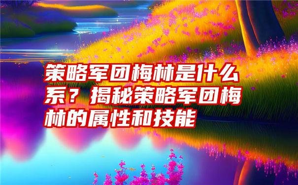 策略军团梅林是什么系？揭秘策略军团梅林的属性和技能