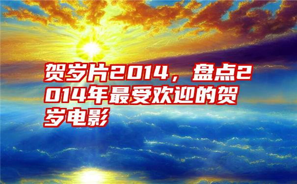 贺岁片2014，盘点2014年最受欢迎的贺岁电影