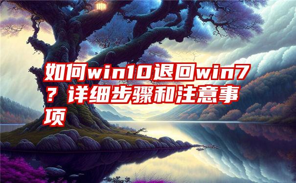 如何win10退回win7？详细步骤和注意事项