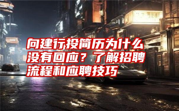 向建行投简历为什么没有回应？了解招聘流程和应聘技巧