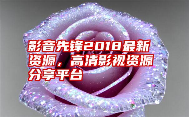 影音先锋2018最新资源，高清影视资源分享平台