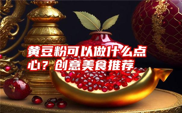 黄豆粉可以做什么点心？创意美食推荐