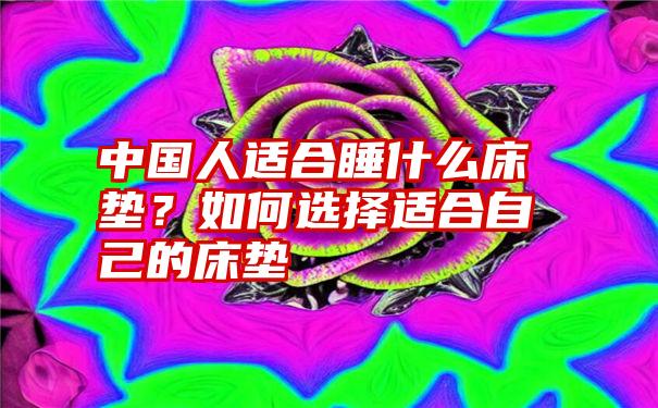 中国人适合睡什么床垫？如何选择适合自己的床垫