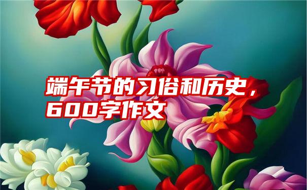 端午节的习俗和历史，600字作文