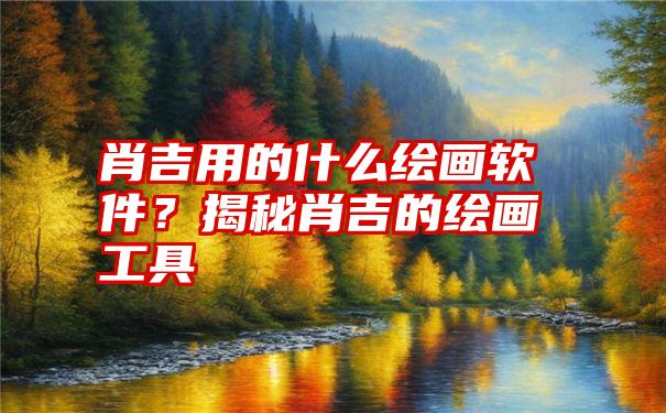 肖吉用的什么绘画软件？揭秘肖吉的绘画工具