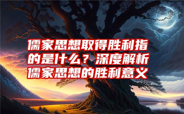 儒家思想取得胜利指的是什么？深度解析儒家思想的胜利意义