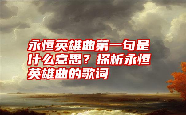 永恒英雄曲第一句是什么意思？探析永恒英雄曲的歌词