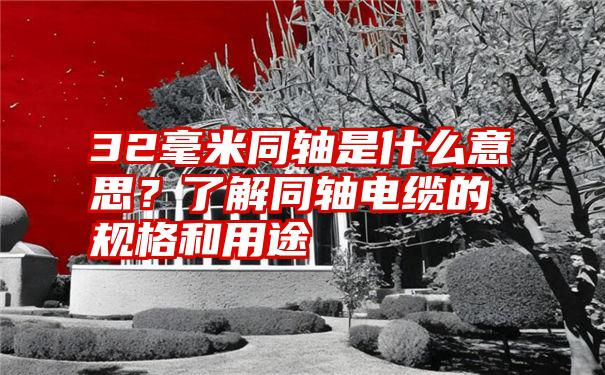 32毫米同轴是什么意思？了解同轴电缆的规格和用途