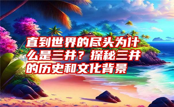 直到世界的尽头为什么是三井？探秘三井的历史和文化背景