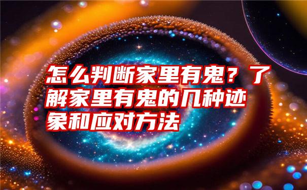 怎么判断家里有鬼？了解家里有鬼的几种迹象和应对方法