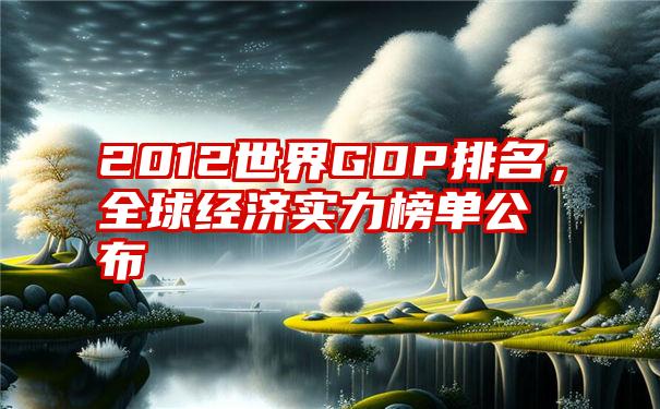 2012世界GDP排名，全球经济实力榜单公布