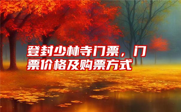 登封少林寺门票，门票价格及购票方式