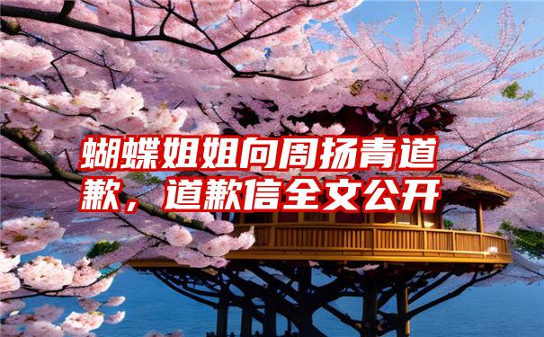 蝴蝶姐姐向周扬青道歉，道歉信全文公开