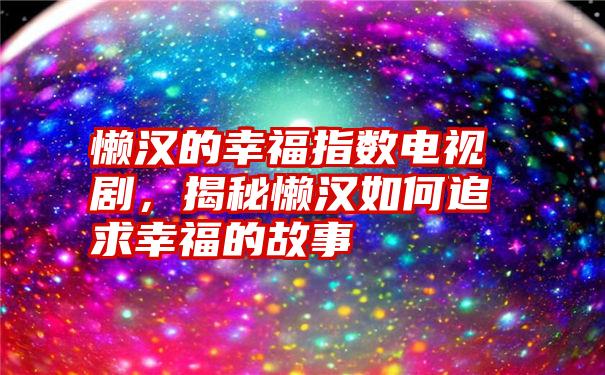 懒汉的幸福指数电视剧，揭秘懒汉如何追求幸福的故事