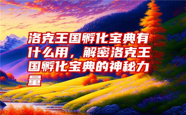 洛克王国孵化宝典有什么用，解密洛克王国孵化宝典的神秘力量