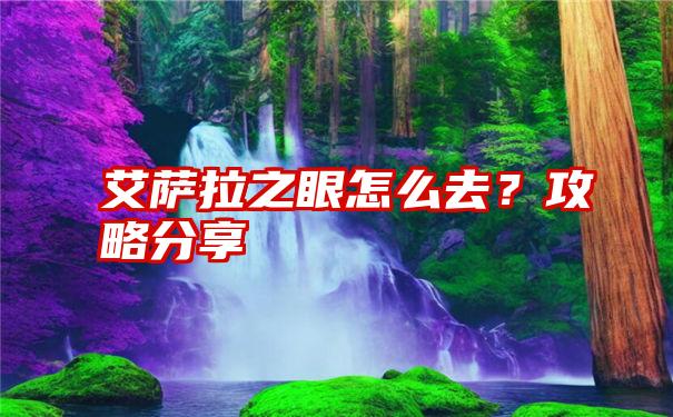 艾萨拉之眼怎么去？攻略分享