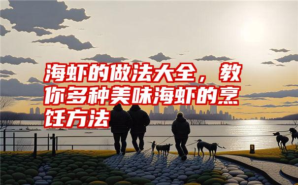 海虾的做法大全，教你多种美味海虾的烹饪方法