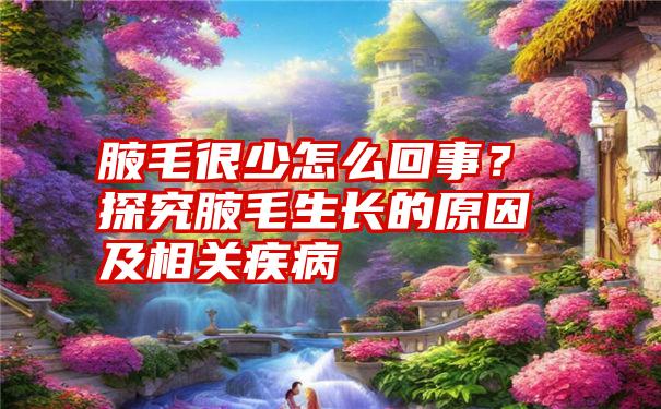 腋毛很少怎么回事？探究腋毛生长的原因及相关疾病