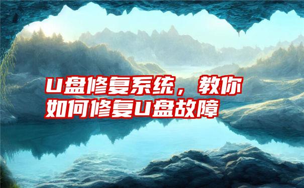 U盘修复系统，教你如何修复U盘故障