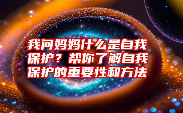 我问妈妈什么是自我保护？帮你了解自我保护的重要性和方法