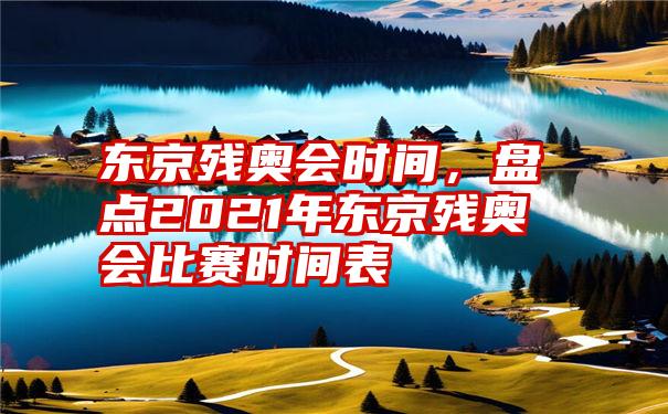 东京残奥会时间，盘点2021年东京残奥会比赛时间表