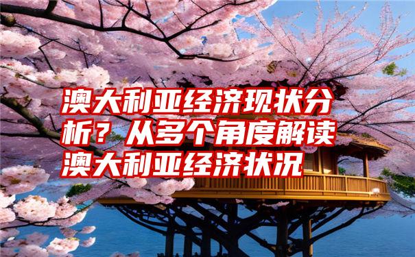 澳大利亚经济现状分析？从多个角度解读澳大利亚经济状况