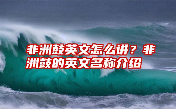 非洲鼓英文怎么讲？非洲鼓的英文名称介绍