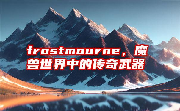 frostmourne，魔兽世界中的传奇武器