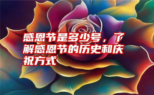 感恩节是多少号，了解感恩节的历史和庆祝方式