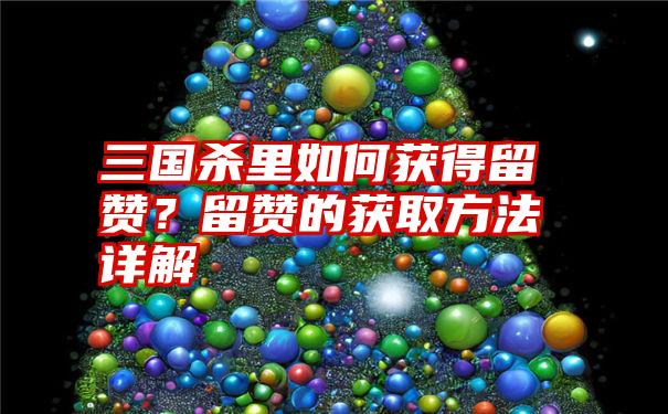 三国杀里如何获得留赞？留赞的获取方法详解