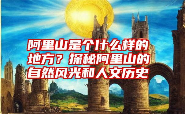 阿里山是个什么样的地方？探秘阿里山的自然风光和人文历史