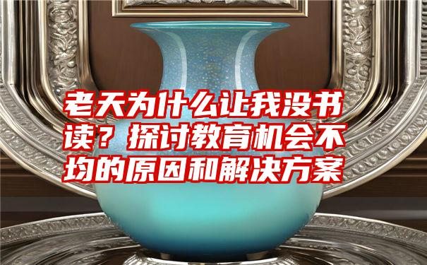 老天为什么让我没书读？探讨教育机会不均的原因和解决方案