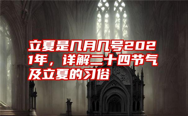 立夏是几月几号2021年，详解二十四节气及立夏的习俗