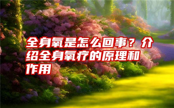 全身氧是怎么回事？介绍全身氧疗的原理和作用