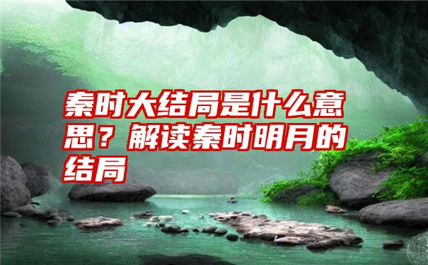 秦时大结局是什么意思？解读秦时明月的结局