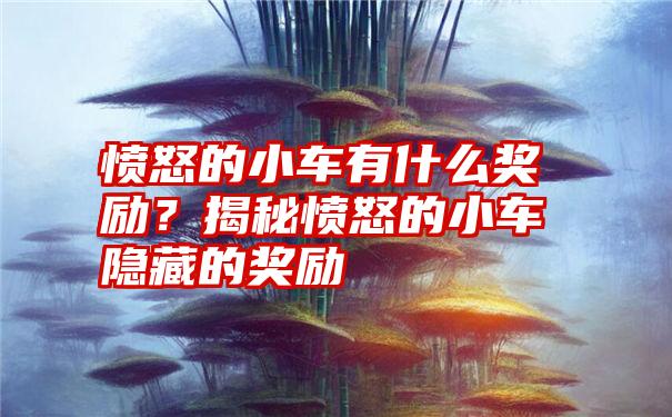 愤怒的小车有什么奖励？揭秘愤怒的小车隐藏的奖励