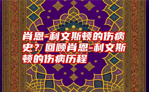 肖恩-利文斯顿的伤病史？回顾肖恩-利文斯顿的伤病历程