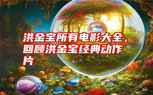 洪金宝所有电影大全，回顾洪金宝经典动作片