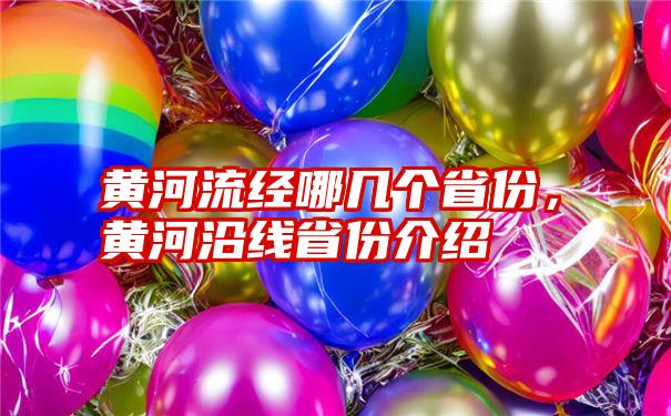 黄河流经哪几个省份，黄河沿线省份介绍