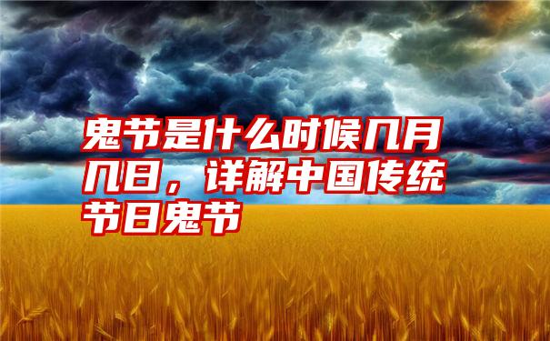 鬼节是什么时候几月几日，详解中国传统节日鬼节