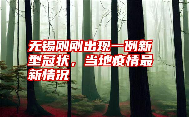 无锡刚刚出现一例新型冠状，当地疫情最新情况