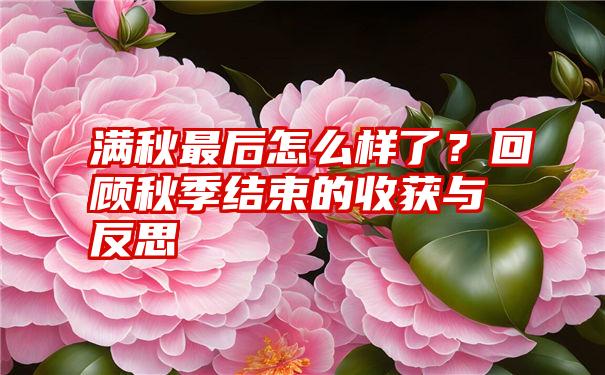 满秋最后怎么样了？回顾秋季结束的收获与反思