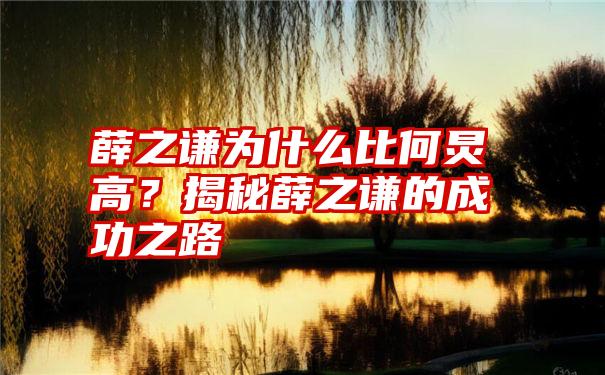 薛之谦为什么比何炅高？揭秘薛之谦的成功之路