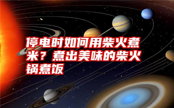 停电时如何用柴火煮米？煮出美味的柴火锅煮饭