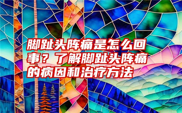 脚趾头阵痛是怎么回事？了解脚趾头阵痛的病因和治疗方法