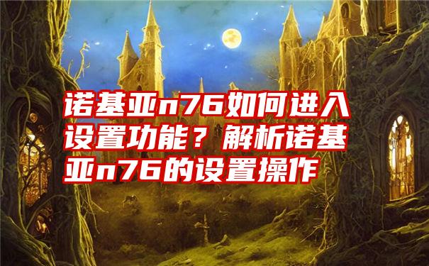 诺基亚n76如何进入设置功能？解析诺基亚n76的设置操作