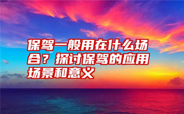 保驾一般用在什么场合？探讨保驾的应用场景和意义