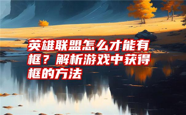 英雄联盟怎么才能有框？解析游戏中获得框的方法